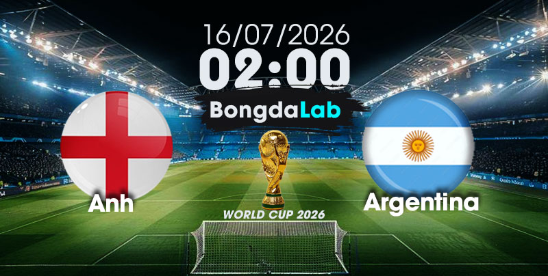 Nhận Định, Soi Kèo Bóng Đá World Cup 2026 | Anh vs Argentina , 02h00 ngày 16/07/2026